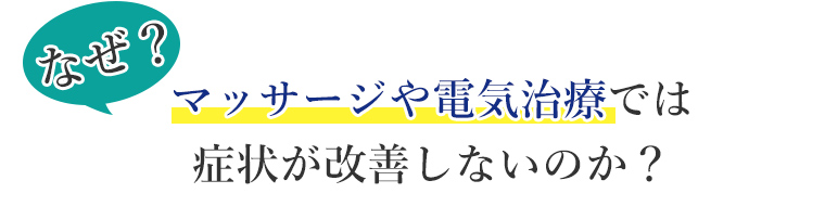 なぜマッサージや電気治療では症状が改善しないのか?